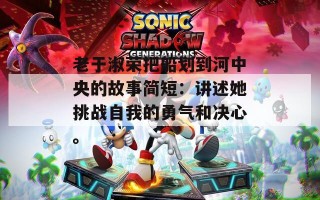 老于淑荣把船划到河中央的故事简短：讲述她挑战自我的勇气和决心。