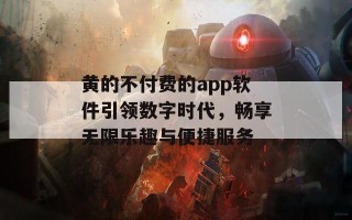 黄的不付费的app软件引领数字时代，畅享无限乐趣与便捷服务