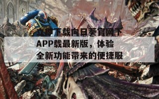 立即下载向日葵官网下APP载最新版，体验全新功能带来的便捷服务