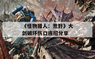 《怪物猎人：荒野》大剑破坏伤口连招分享