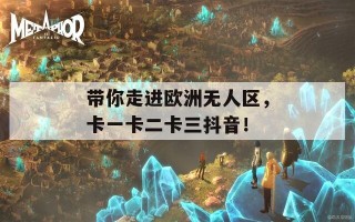 带你走进欧洲无人区，卡一卡二卡三抖音！