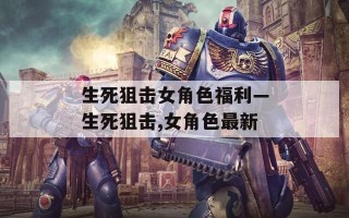 生死狙击女角色福利—生死狙击,女角色最新