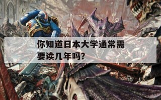 你知道日本大学通常需要读几年吗？