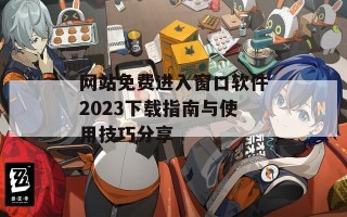 网站免费进入窗口软件2023下载指南与使用技巧分享