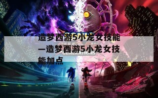 造梦西游5小龙女技能—造梦西游5小龙女技能加点