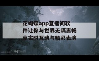 花蝴蝶app直播间软件让你与世界无隔离畅享实时互动与精彩表演