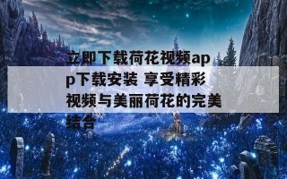 立即下载荷花视频app下载安装 享受精彩视频与美丽荷花的完美结合