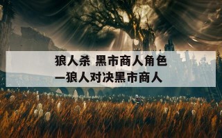 狼人杀 黑市商人角色—狼人对决黑市商人