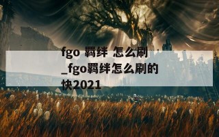 fgo 羁绊 怎么刷_fgo羁绊怎么刷的快2021