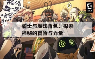 骑士与魔法角色：探索神秘的冒险与力量