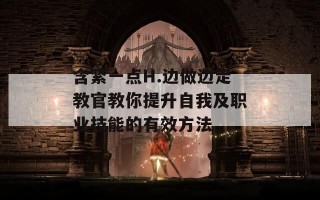含紧一点H.边做边走教官教你提升自我及职业技能的有效方法