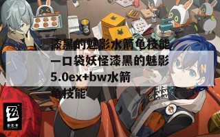 漆黑的魅影水箭龟技能—口袋妖怪漆黑的魅影5.0ex+bw水箭龟技能