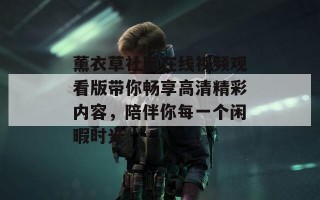 薰衣草社区在线视频观看版带你畅享高清精彩内容，陪伴你每一个闲暇时光