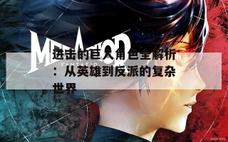 进击的巨人角色全解析：从英雄到反派的复杂世界