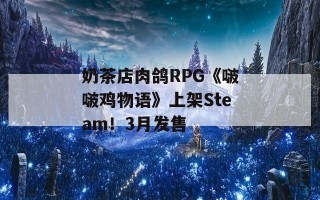 奶茶店肉鸽RPG《啵啵鸡物语》上架Steam！3月发售