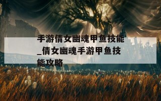 手游倩女幽魂甲鱼技能_倩女幽魂手游甲鱼技能攻略