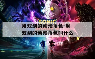 用双剑的动漫角色-用双剑的动漫角色叫什么