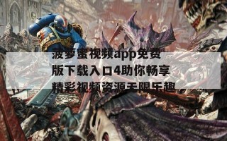 菠萝蜜视频app免费版下载入口4助你畅享精彩视频资源无限乐趣