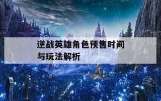逆战英雄角色预售时间与玩法解析