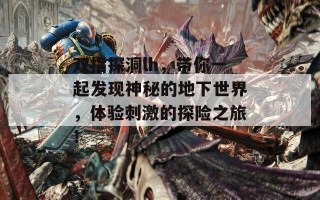 双指探洞lh，带你一起发现神秘的地下世界，体验刺激的探险之旅！