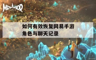 如何有效恢复网易手游角色与聊天记录
