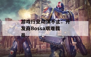 游戏行业动荡不止：开发商Bossa艰难裁员
