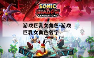 游戏巨乳女角色-游戏巨乳女角色名字