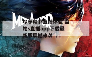 尽享精彩直播体验 盘她s直播app下载最新版震撼来袭
