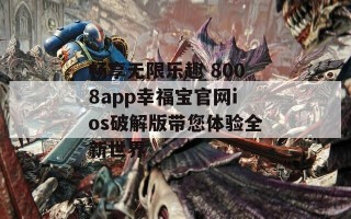 畅享无限乐趣 8008app幸福宝官网ios破解版带您体验全新世界