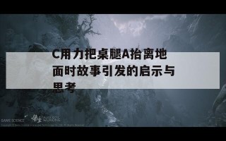 C用力把桌腿A抬离地面时故事引发的启示与思考