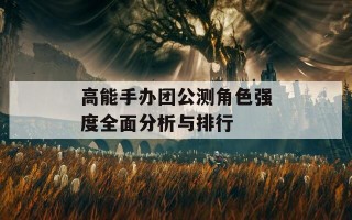 高能手办团公测角色强度全面分析与排行