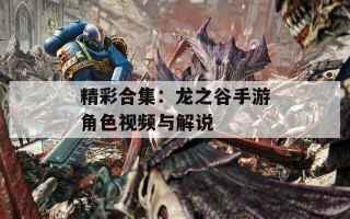 精彩合集：龙之谷手游角色视频与解说