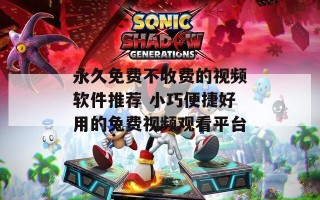 永久免费不收费的视频软件推荐 小巧便捷好用的免费视频观看平台