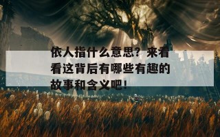 依人指什么意思？来看看这背后有哪些有趣的故事和含义吧！
