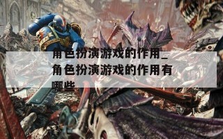 角色扮演游戏的作用_角色扮演游戏的作用有哪些