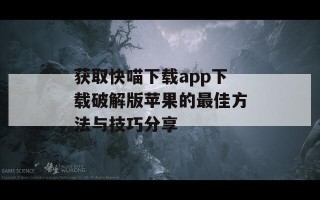 获取快喵下载app下载破解版苹果的最佳方法与技巧分享