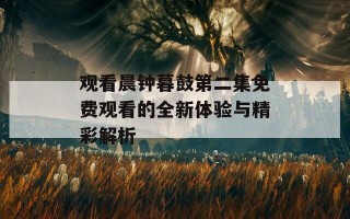 观看晨钟暮鼓第二集免费观看的全新体验与精彩解析