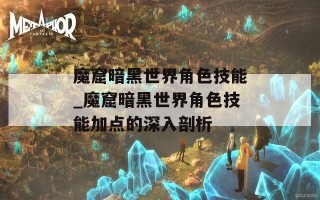 魔窟暗黑世界角色技能_魔窟暗黑世界角色技能加点的深入剖析