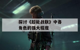 探讨《超能战联》中各角色的强大程度