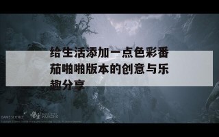 给生活添加一点色彩番茄啪啪版本的创意与乐趣分享