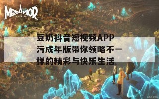豆奶抖音短视频APP污成年版带你领略不一样的精彩与快乐生活