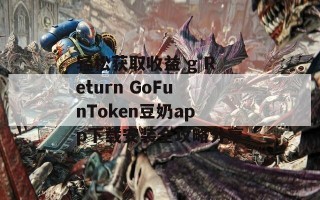 轻松获取收益 g Return GoFunToken豆奶app下载安装全攻略分享