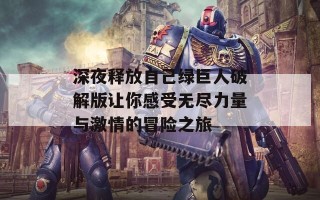 深夜释放自己绿巨人破解版让你感受无尽力量与激情的冒险之旅