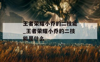 王者荣耀小乔的二技能_王者荣耀小乔的二技能是什么