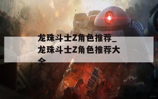 龙珠斗士Z角色推荐_龙珠斗士Z角色推荐大全