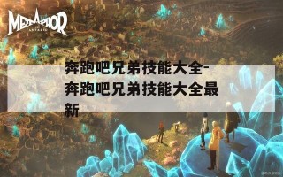 奔跑吧兄弟技能大全-奔跑吧兄弟技能大全最新