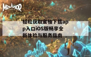 轻松获取蜜柚下载app入口iOS版畅享全新体验与服务指南