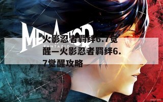 火影忍者羁绊6.7觉醒—火影忍者羁绊6.7觉醒攻略