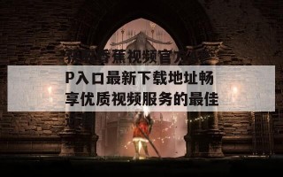 获取香蕉视频官方APP入口最新下载地址畅享优质视频服务的最佳选择