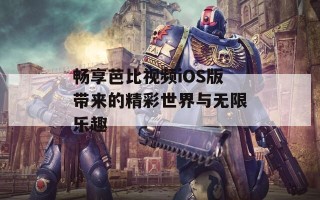 畅享芭比视频iOS版带来的精彩世界与无限乐趣